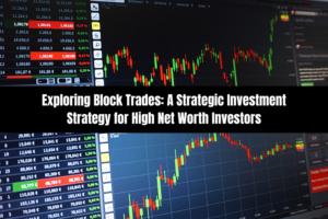 Exploring Block Trades: A Strategic Investment Strategy for High Net Worth Investors